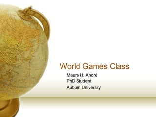 World Games Class
 Mauro H. André
 PhD Student
 Auburn University
 