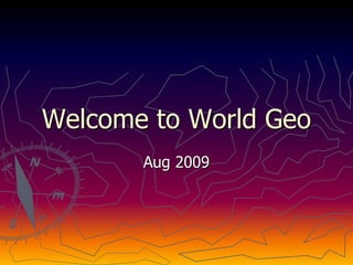 Welcome to World Geo
       Aug 2009
 