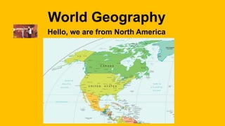 World Geography
Hello, we are from North America
America
 