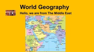 World Geography
Hello, we are from The Middle East
 