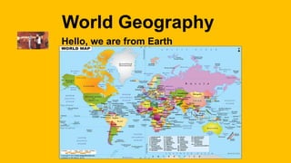 World Geography
Hello, we are from Earth
 