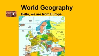 World Geography
Hello, we are from Europe
 