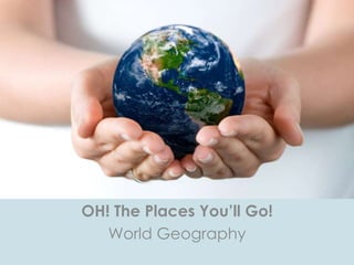 OH! The Places You’ll Go!
World Geography
 