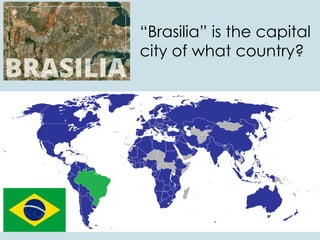 “Brasilia” is the capital
city of what country?
 