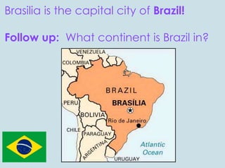 Brasilia is the capital city of Brazil!
Follow up: What continent is Brazil in?
 