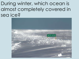 During winter, which ocean is
almost completely covered in
sea ice?
 