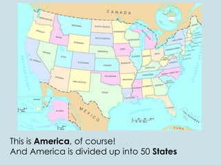 This is America, of course!
And America is divided up into 50 States
 