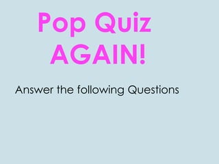 Pop Quiz
AGAIN!
Answer the following Questions
 