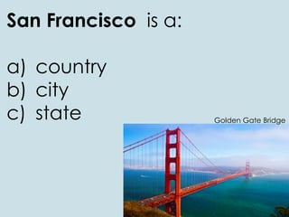 San Francisco is a:
a) country
b) city
c) state Golden Gate Bridge
 