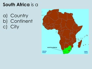 South Africa is a
a) Country
b) Continent
c) City
 