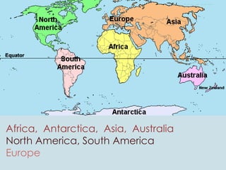 Africa, Antarctica, Asia, Australia
North America, South America
Europe
 