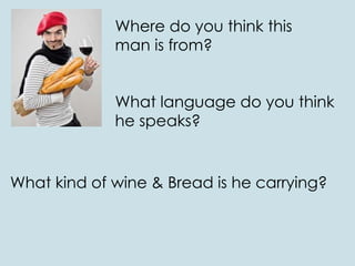 Where do you think this
man is from?
What language do you think
he speaks?
What kind of wine & Bread is he carrying?
 
