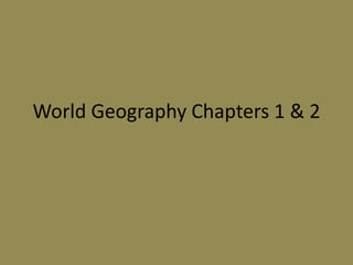 World Geography Chapters 1 & 2
 