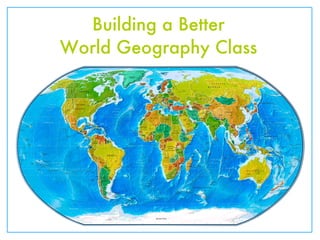 Building a Better
World Geography Class
 