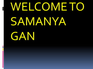 WELCOMETO
SAMANYA
GAN
 