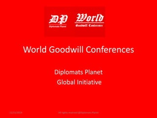 World Goodwill Conferences 
Diplomats Planet 
Global Initiative 
12/15/2014 All rights reserved @Diplomats Planet 
 