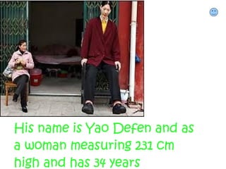 His name is Yao Defen and as
a woman measuring 231 cm
high and has 34 years
 