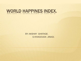 WORLD HAPPINES INDEX.
BY- AKSHAY GHATAGE.
S.HIVAGOUDA JINAGI.
 