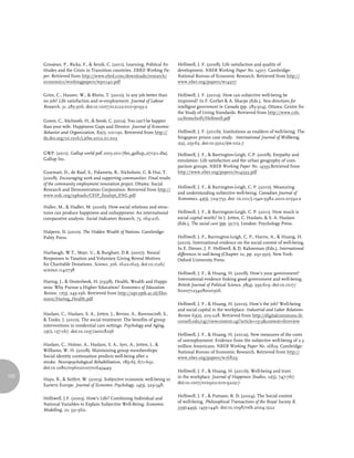 Grosjean, P., Ricka, F., & Senik, C. (2011). Learning, Political At-   Helliwell, J. F. (2008). Life satisfaction and quality of
      titudes and the Crisis in Transition countries. EBRD Working Pa-       development. NBER Working Paper No. 14507. Cambridge:
      per. Retrieved from http://www.ebrd.com/downloads/research/            National Bureau of Economic Research. Retrieved from http://
      economics/workingpapers/wp0140.pdf                                     www.nber.org/papers/w14507

      Grün, C., Hauser, W., & Rhein, T. (2010). Is any job better than       Helliwell, J. F. (2011a). How can subjective well-being be
      no job? Life satisfaction and re-employment. Journal of Labour         improved? In F. Gorbet & A. Sharpe (Eds.), New directions for
      Research, 31, 285-306. doi:10.1007/s12122-010-9093-2                   intelligent government in Canada (pp. 283-304). Ottawa: Centre for
                                                                             the Study of Living Standards. Retrieved from http://www.csls.
                                                                             ca/festschrift/Helliwell.pdf
      Guven, C., Stichnoth, H., & Senik, C. (2012). You can't be happier
      than your wife. Happiness Gaps and Divorce. Journal of Economic
      Behavior and Organization, 82(1), 110-130. Retrieved from http://      Helliwell, J. F. (2011b). Institutions as enablers of well-being: The
      dx.doi.org/10.1016/j.jebo.2012.01.003                                  Singapore prison case study. International Journal of Wellbeing,
                                                                             1(2), 255-65. doi:10.5502/ijw.v1i2.7

      GWP. (2011). Gallup world poll 2005-2011 [the_gallup_071511.dta].      Helliwell, J. F., & Barrington-Leigh, C.P. (2008). Empathy and
      Gallup Inc.                                                            emulation: Life satisfaction and the urban geography of com-
                                                                             parison groups. NBER Working Paper No. 14593.Retrieved from
      Gyarmati, D., de Raaf, S., Palameta, B., Nicholson, C. & Hui, T.       http://www.nber.org/papers/w14593.pdf
      (2008). Encouraging work and supporting communities: Final results
      of the community employment innovation project. Ottawa: Social
                                                                             Helliwell, J. F., & Barrington-Leigh, C. P. (2010). Measuring
      Research and Demonstration Corporation. Retrieved from http://
                                                                             and understanding subjective well-being. Canadian Journal of
      www.srdc.org/uploads/CEIP_finalrpt_ENG.pdf
                                                                             Economics, 43(3), 729-753. doi: 10.1111/j.1540-5982.2010.01592.x
      Haller, M., & Hadler, M. (2006). How social relations and struc-
      tures can produce happiness and unhappiness: An international          Helliwell, J. F., & Barrington-Leigh, C. P. (2011). How much is
      comparative analysis. Social Indicators Research, 75, 169-216.         social capital worth? In J. Jetten, C. Haslam, & S. A. Haslam
                                                                             (Eds.), The social cure (pp. 55-71). London: Psychology Press.
      Halpern, D. (2010). The Hidden Wealth of Nations. Cambridge:
      Polity Press.                                                          Helliwell, J. F., Barrington-Leigh, C. P., Harris, A., & Huang, H.
                                                                             (2010). International evidence on the social context of well-being.
                                                                             In E. Diener, J. F. Helliwell, & D. Kahneman (Eds.), International
      Harbaugh, W.T., Mayr, U., & Burghart, D.R. (2007). Neural              differences in well-being (Chapter 10, pp. 291-350). New York:
      Responses to Taxation and Voluntary Giving Reveal Motives              Oxford University Press.
      for Charitable Donations. Science, 306, 1622-1625. doi:10.1126/
      science.1140738
                                                                             Helliwell, J. F., & Huang, H. (2008). How’s your government?
                                                                             International evidence linking good government and well-being.
      Hartog, J., & Oosterbeek, H. (1998). Health, Wealth and Happi-
                                                                             British Journal of Political Science, 38(4), 595-619. doi:10.1017/
      ness: Why Pursue a Higher Education? Economics of Education
                                                                             S0007123408000306
      Review, 17(3), 245-256. Retrieved from http://upi-yptk.ac.id/Eko-
      nomi/Hartog_Health.pdf
                                                                             Helliwell, J. F., & Huang, H. (2010). How’s the job? Well-being
                                                                             and social capital in the workplace. Industrial and Labor Relations
      Haslam, C., Haslam, S. A., Jetten, J., Bevins, A., Ravenscroft, S.,    Review 63(2), 205-228. Retrieved from http://digitalcommons.ilr.
      & Tonks, J. (2010). The social treatment: The benefits of group        cornell.edu/cgi/viewcontent.cgi?article=1513&context=ilrreview
      interventions in residential care settings. Psychology and Aging,
      25(1), 157-167. doi:10.1037/a0018256
                                                                             Helliwell, J. F., & Huang, H. (2011a). New measures of the costs
                                                                             of unemployment: Evidence from the subjective well-being of 2.3
      Haslam, C., Holme, A., Haslam, S. A., Iyer, A., Jetten, J., &          million Americans. NBER Working Paper No. 16829. Cambridge:
      Williams, W. H. (2008). Maintaining group memberships:                 National Bureau of Economic Research. Retrieved from http://
      Social identity continuation predicts well-being after a               www.nber.org/papers/w16829
      stroke. Neuropsychological Rehabilitation, 18(5-6), 671-691.
      doi:10.1080/09602010701643449
                                                                             Helliwell, J. F., & Huang, H. (2011b). Well-being and trust
102                                                                          in the workplace. Journal of Happiness Studies, 12(5), 747-767.
      Hayo, B., & Seifert, W. (2003). Subjective economic well-being in
                                                                             doi:10.1007/s10902-010-9225-7
      Eastern Europe. Journal of Economic Psychology, 24(3), 329-348.

                                                                             Helliwell, J. F., & Putnam, R. D. (2004). The Social context
      Helliwell, J.F. (2003). How's Life? Combining Individual and
                                                                             of well-being. Philosophical Transactions of the Royal Society B,
      National Variables to Explain Subjective Well-Being. Economic
                                                                             359(1449), 1435-1446. doi:10.1098/rstb.2004.1522
      Modelling, 20, 331-360.
 