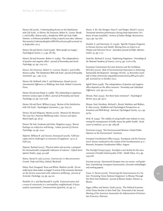 World Happiness report




Diener, Ed (2006). ‘Understanding Scores on the Satisfaction                Doran, S. M.; Van Dongen, Hans P. and Dinges, David F. (2001).
with Life Scale’, in Diener, Ed; Emmons, Robert A.; Larsen, Randy           ‘Sustained attention performance during sleep deprivation: Evi-
J. and Griffin, Sharon (eds.), Satisfaction With Life Scale Public          dence of state instability’, Archives of Italian Biology: Neuroscience,
Domain, 13 February [available at http://s.psych.uiuc.edu/~ediener/         139:3, pp. 253–267.
Documents/Understanding%20SWLS%20Scores.pdf accessed on
15 September 2011].                                                         Duckett, S. and Swerissen, H. (1996). ‘Specific Purpose Programs
                                                                            in Human Services and Health: Moving from an Input to an
Diener, Ed and Diener, Carol (1996). ‘Most people are happy’,               Output and Outcome Focus’, Australian Journal of Public Adminis-
Psychological Science, 7, 3, pp. 181-185.                                   tration, 55, pp. 7–17.

Diener, Ed and Emmons, Robert A. (1984). ‘The independence                  Easterlin, Richard A. (2003). ‘Explaining Happiness’, Proceedings of
of positive and negative affect’, Journal of Personality and Social         the National Academy of Sciences, 100:19, pp. 11176-11183.
Psychology, 47, pp. 1105-1117.
                                                                            Economic Commission for Latin America and the Caribbean
Diener, Ed; Emmons, Robert A.; Larsem, Randy J. and Griffin                 (ECLAC) (2000). ‘Role of Environmental Awareness in Achieving
Sharon (1985). ‘The Satisfaction With Life Scale’, Journal of Personality   Sustainable Development’, Santiago: ECLAC, 23 November [avail-
Assessment, 49, 1, pp. 71-75.                                               able at http://www.eclac.org/publicaciones/xml/4/8824/lcr1961i.
                                                                            pdf accessed on 10 October 2011].
Diener, Ed; Helliwell, John F. and Kahneman, Daniel (2010).
International Differences in Wellbeing, New York: Oxford University         Egloff, Boris (1998). ‘The independence of positive and negative
Press.                                                                      affect depends on the affect measure,’ Personality and Individual
                                                                            Differences, 25:6, pp.1101-1109.
Diener, Ed and Iran-Nejad, A. (1986). ‘The relationship in experience
between various types of affect’, Journal of Personality and Social         Ekman, Paul, (1992). ‘Are there basic emotions?’, Psychological
Psychology, 50, pp. 1031-1038.                                              Review, 99:3, pp. 550-3.

Diener, Ed and Pavot, William (1993). ‘Review of the Satisfaction           Ekman, Paul; Davidson, Richard J.; Ricard, Matthieu and Wallace,
with Life Scale’, Psychological Assessment, 5, pp. 164-172.                 B. Alan (2005). ‘Buddhist and Psychological Perspectives on
                                                                            Emotions and Well-Being’, American Psychological Society, 14:2, pp.
Diener, Ed and Seligman, Martin (2006). ‘Measure for Measure:               59-63.
The Case for a National Wellbeing Index’, Science and Spirit,
March-April, pp. 36-37.                                                     Elvik, R. (1995). ‘The validity of using health state indexes in mea-
                                                                            suring the consequences of traffic injury for public health’, Social
Diener, Ed; Suh, Eunkook and Oishi, Shigehiro (1997). ‘Recent               science & medicine, 40:10, pp. 1385-98.
findings on subjective well-being’, Indian Journal of Clinical
Psychology, 24, pp. 25-41.                                                  Environics (1995). ‘The Environmental Monitor: Global Public
                                                                            Opinion on the Environment’, brochure.
Dipietro, William R. and Anoruo, Emmanuel (2006). ‘GDP per
capita and its challengers as measures of happiness’, 33:10, p.             European Coordination Office (1992). ‘Europeans and the Environ-
698-709.                                                                    ment. Survey conducted in the context of the Eurobarometer 37.0’,
                                                                            Brussels: European Coordination Office, August.
Diprose, Rachael (2007). ‘Physical safety and security: a proposal
for internationally comparable indicators of violence’, Oxford Devel-       The EuroQol Group (1990). ‘EuroQol--a new facility for the mea-
opment Studies, 35(4), 431-458.                                             surement of health-related quality of life’, Health Policy, 16:3, pp.
                                                                            199-208.
Dixon, David H. (ed.) (2000). Controversies in Macroeconomics
Growth, Trade and Policy, Oxford: Blackwell.                                Eurostat (2009). Harmonised European time use surveys. 2008 guide-
                                                                            lines, Luxembourg: European Communities, (Eurostat methodologies
Dolan, Paul; Peasgood, Tessa and White, Mathew (2008). ‘Do we               and working papers).
really know what makes us happy? A review of the economic literature
on the factors associated with subjective wellbeing’, Journal of            Evans, A. Steven (2006). ‘Preserving the Consciousness of a Na-           151
Economic Psychology, 29, pp. 94-122.                                        tion: Promoting ‘Gross National Happiness’ in Bhutan Through
                                                                            Her Rich Oral Traditions’, Journal of Bhutan Studies, Volume 15,
Doolittle, R. J. and MacDonald D. (1978). ‘Communication and                Winter.
a sense of community in a metropolitan neighborhood: A factor
analytic examination’, Communication Quarterly, 26, pp. 2-7.                Fagan, Jeffrey and Davies, Garth (2007). ‘The Political Economy
                                                                            of the Crime Decline in New York City’, Presented at the Annual
                                                                            Meeting of the American Association for Advancement of Science,
                                                                            San Francisco, February.
 