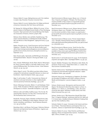 World Happiness report




Putnam, Robert D. (1993). Making democracy work: Civic traditions    Royal Government of Bhutan (1999). Bhutan 2020: A Vision for
in modern Italy, Princeton: Princeton University Press.              Peace, Prosperity and Happiness, Thimphu: The Planning Com-
                                                                     mission [available at http://unpan1.un.org/intradoc/groups/
Putnam, Robert D. (2000). Bowling Alone: the Collapse and Revival    public/documents/apcity/unpan005249.pdf accessed on 15
of American Community, New York: Simon and Schuster.                 November 2011].

Qi, Yaqiang; Hu, Peifeng and Mason, William M. (2009). ‘A Com-       Royal Government of Bhutan (2000). Bhutan National Human
parative Analysis of Self-Rated General Health in Three Developing   Development Report 2000, Thimphu: The Planning Commis-
Countries’, Paper presented at the Annual Meeting of the Popula-     sion Secretariat [available at http://unpan1.un.org/intradoc/
tion Association of America, Detroit 29 April-2 May.                 groups/public/documents/apcity/unpan005248.pdf accessed 15
                                                                     November 2011].
Rahman, Omar; Menken, Jane and Kuhn, Randall (2004). ‘The
Impact of Family Members on Self-Reported Health of Elderly          Royal Government of Bhutan (2007). ‘Poverty Analysis Report
Men and Women in Rural Bangladesh’, Ageing and Society, 24, pp.      2007’, Thimphu: National Statistics Bureau [available at http://
903-920.                                                             www.undp.org.bt/assets/files/publication/PAR_2007.pdf accessed
                                                                     on 15 November 2011].
Rapten, Phuntsho (2010). ‘Good Governance and Gross National
Happiness’, Thimphu: The Centre for Bhutan Studies [avail-           Royal Government of Bhutan (2009). ‘Tenth Five-Year Plan.
able at http://www.grossnationalhappiness.com/surveyReports/         2008-2013’, Thimphu: Gross National Happiness Commission
goodGovernance/Good_Governance_final.pdf accessed on 14              [available at http://www.unpei.org/PDF/Bhutan-TenthFiveYear-
September 2011].                                                     Plan_GrossNationalHappinessCommission.pdf accessed on 15
                                                                     November 2011].
Reed, Pamela (1987). ‘Spirituality and Well-Being In Terminally
Ill Hospitalized Adults’, Research in Nursing and Health, 10, pp.    Russell, James A. and Carroll, James M. (1999). ‘On the bipolarity
335-344.                                                             of positive and negative affect’, Psychological Bulletin, 125, pp. 3-30.

Renn, Daniela; Pfaffenberger, Nicole; Platter, Marion; Mitmansgru-   Saamah, Abdallah; Thompson, Sam; Michaelson, Juliet; Marks, Nic
ber, Horst; Cummins, Robert A. and Hofer, Stefan (2009). ‘Inter-     and Steuer, Nicola (2009). ‘Happy Planet Index 2.0’, London: The
national Wellbeing Index: The Austrian Version’, Social Indicators   New Economic Foundation (June).
Research, 90, pp. 243–256.
                                                                     Samman, Emma (2007). ‘Psychological and Subjective Well-being:
Reyles, Diego Z. (2007). ‘The ability to go about without shame:     A Proposal for Internationally Comparable Indicators’, Oxford
a proposal for international comparable indicators on shame and      Development Studies, 35(4), 459-486.
humiliation’, Oxford Development Studies, 35(4), 405-430.
                                                                     Schimmel, Jiirg (2009). ‘Development as Happiness: The Subjec-
Riger, S. and Lavrakas, P. (1981). ‘Community ties: Patterns of      tive Perception of Happiness and UNDP’s Analysis of Poverty,
attachment and social interaction in urban neighbourhoods’,          Wealth and Development’, Journal of Happiness Studies, 10, pp.
American Journal of Community Psychology, 9, pp. 55–66.              93-111.

Rinzin, Chhewang; Vermeulen, Walter J. V. and Glasbergen, Pieter     Schwarz, Norbert (2007). ‘Retrospective and Concurrent Self-
(2007). ‘Public Perceptions of Bhutan’s Approach to Sustainable      Reports: The Rationale for Real-Time Data Capture’ in Stone, A.;
Development in Practice’, Sustainable Development, 15, pp. 52-68.    Shiffman, S. S.; Atienza, A.; and Nebeling, L. (eds.), The science
                                                                     of real-time data capture: Self-reports in health research, New York:
Robinson, John and Godbey, Geoffrey (1997). Time For Life. The       Oxford University Press, pp. 11-26.
Surprising Ways Americans Use Their Time, University Park, PA:
The Pennsylvania State University Press.                             Schwarz, Norbert (2011). ‘Why Researchers Should Think ‘Real-
                                                                     Time’: A Cognitive Rationale’, preliminary draft for M. R. Mehl and
Rondinella, Tommaso; Segrez, Elisabetta and Mascherinix, Mas-        T. S. Conner (eds.), Handbook of Research Methods for Studying Daily
similiano (2011). ‘Wellbeing in Italian Regions. Measures, Civil     Life, New York: Guilford (12 Dec).
Society consultation and Evidence’, Social Indicators Research,
102:1, pp. 47-69 (May).                                              Schwartz, Shalom H. (1992). ‘Universals in the Content and Struc-          155
                                                                     ture of Values: Theoretical Advances and Empirical Tests in 20
Rosenberg, Erika L. and Ekman, Paul (1994). ‘Coherence Between       Countries’, Advances in Experimental Social Psychology, 25, pp. 1-65.
Expressive and Experiential System Of Emotions’, Cognition and
Emotion, 8, pp. 201-229.                                             Schwartz, Shalom H. (2002). ‘Value Priorities and Behaviour:
                                                                     Applying a Theory of Integrated Value Systems’, Psicodebate: Psico-
                                                                     logia, Cultura y Sociedad, 2, pp. 119-144.
 