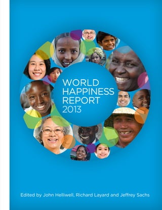 WORLD 
HAPPINESS 
REPORT 
2013 
Edited by John Helliwell, Richard Layard and Jeffrey Sachs 
 