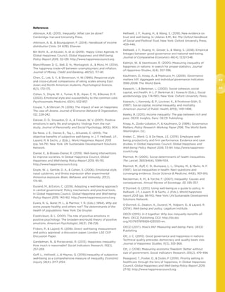 44
45
References
Atkinson, A.B. (2015). Inequality: What can be done?
Cambridge: Harvard University Press.
Atkinson, A. B.,  Bourguignon, F. (2014). Handbook of income
distribution (Vols. 2A 2B). Elsevier.
Bin Bishr, A., al-Azzawi, A. et al. (2019). Happy Cities Agenda. In
Global Happiness Council, Global Happiness and Well-being
Policy Report 2019, 112-139. http://www.happinesscouncil.org
Blanchflower, D. G., Bell, D. N., Montagnoli, A.,  Moro, M. (2014).
The happiness trade-off between unemployment and inflation.
Journal of Money, Credit and Banking, 46(S2), 117-141.
Chen, C., Lee, S. Y.,  Stevenson, H. W. (1995). Response style
and cross-cultural comparisons of rating scales among East
Asian and North American students. Psychological Science,
6(3), 170-175.
Cohen, S., Doyle, W. J., Turner, R. B., Alper, C. M., Skoner, D. P.
(2003). Emotional style and susceptibility to the common cold.
Psychosomatic Medicine, 65(4), 652-657.
Coupe, T.,  Obrizan, M. (2016). The impact of war on happiness:
The case of Ukraine. Journal of Economic Behavior  Organization,
132, 228-242.
Danner, D. D., Snowdon, D. A.,  Friesen, W. V. (2001). Positive
emotions in early life and longevity: findings from the nun
study. Journal of Personality and Social Psychology, 80(5), 804.
De Neve, J. E., Diener, E., Tay, L., Xuereb, C. (2013). The
objective benefits of subjective well-being. In J. F. Helliwell, J.F.,
Layard, R.  Sachs, J. (Eds.), World Happiness Report 2013
(pp. 54-79). New York: UN Sustainable Development Solutions
Network.
Diener, E.,  Biswas-Diener, R. (2019). Well-being interventions
to improve societies. In Global Happiness Council, Global
Happiness and Well-being Policy Report 2019, 95-110.
http://www.happinesscouncil.org
Doyle, W. J., Gentile, D. A.,  Cohen, S. (2006). Emotional style,
nasal cytokines, and illness expression after experimental
rhinovirus exposure. Brain, Behavior, and Immunity, 20(2),
175-181.
Durand, M.,  Exton, C. (2019). Adopting a well-being approach
in central government: Policy mechanisms and practical tools.
In Global Happiness Council, Global Happiness and Well-being
Policy Report 2019, 140-162. http://www.happinesscouncil.org
Evans, R. G., Barer, M. L.,  Marmor, T. R. (Eds.) (1994). Why are
some people healthy and others not? The determinants of the
health of populations. New York: De Gruyter.
Fredrickson, B. L. (2001). The role of positive emotions in
positive psychology: The broaden-and-build theory of positive
emotions. American Psychologist, 56(3), 218-226.
Frijters, P.,  Layard, R. (2018). Direct well-being measurement
and policy appraisal: a discussion paper. London: LSE CEP
Discussion Paper.
Gandelman, N.,  Porzecanski, R. (2013). Happiness inequality:
How much is reasonable? Social Indicators Research, 110(1),
257-269.
Goff, L., Helliwell, J.,  Mayraz, G. (2018).Inequality of subjective
well-being as a comprehensive measure of inequality. Economic
Inquiry 56(4), 2177-2194.
Helliwell, J. F., Huang, H.,  Wang, S. (2018). New evidence on
trust and well-being. In Uslaner, E.M., Ed. The Oxford Handbook
of Social and Political Trust. New York: Oxford University Press,
409-446.
Helliwell, J. F., Huang, H., Grover, S.,  Wang, S. (2018). Empirical
linkages between good governance and national well-being.
Journal of Comparative Economics 46(4), 1332-1346.
Kalmijn, W.,  Veenhoven, R. (2005). Measuring inequality of
happiness in nations: In search for proper statistics. Journal
of Happiness Studies, 6(4), 357-396.
Kaufmann, D., Kraay, A.,  Mastruzzi, M. (2009). Governance
matters VIII: Aggregate and individual governance indicators
1996-2008. The World Bank.
Kawachi, I.,  Berkman, L. (2000). Social cohesion, social
capital, and health. In L. F. Berkman  I. Kawachi (Eds.), Social
epidemiology (pp. 174-190). New York: Oxford University Press.
Kawachi, I., Kennedy, B. P., Lochner, K.,  Prothrow-Stith, D.
(1997). Social capital, income inequality, and mortality.
American Journal of Public Health, 87(9), 1491-1498.
Keeley, B. (2015). Income inequality: The gap between rich and
poor. OECD Insights, Paris: OECD Publishing.
Kraay, A., Zoido-Lobaton, P.,  Kaufmann, D. (1999). Governance
Matters. Policy Research Working Paper 2196. The World Bank:
Washington, D.C.
Krekel, C., Ward, G.  De Neve, J.E. (2019). Employee well-
being, productivity and firm performance: Evidence and case
studies. In Global Happiness Council, Global Happiness and
Well-being Policy Report 2019, 73-94. http://www.happiness-
council.org
Marmot, M. (2005). Social determinants of health inequalities.
The Lancet, 365(9464), 1099-1104.
Marmot, M., Ryff, C. D., Bumpass, L. L., Shipley, M.,  Marks, N. F.
(1997). Social inequalities in health: Next questions and
converging evidence. Social Science  Medicine, 44(6), 901-910.
Neckerman, K. M.,  Torche, F. (2007). Inequality: Causes and
consequences. Annual Review of Sociology, 33, 335-357.
O’Donnell, G. (2013). Using well-being as a guide to policy. In
Helliwell, J.F., Layard, R.  Sachs, J. (Eds.), World happiness
report 2013 (pp. 98-110). New York: UN Sustainable Development
Solutions Network.
O’Donnell, G., Deaton, A., Durand, M., Halpern, D.,  Layard, R.
(2014). Well-being and policy. Legatum Institute.
OECD (2015). In it together: Why less inequality benefits all.
Paris: OECD Publishing. DOI: http://dx.doi.
org/10.1787/9789264235120-en.
OECD (2017). How’s life? Measuring well-being. Paris: OECD
Publishing
Ott, J. C. (2010). Good governance and happiness in nations:
Technical quality precedes democracy and quality beats size.
Journal of Happiness Studies, 11(3), 353-368.
Ott, J. (2018). Measuring economic freedom: Better without
size of government. Social Indicators Research, 135(2), 479-498.
Peasgood, T., Foster, D.,  Dolan, P. (2019). Priority setting in
healthcare through the lens of happiness. In Global Happiness
Council, Global Happiness and Well-being Policy Report 2019,
27-52. http://www.happinesscouncil.org
 