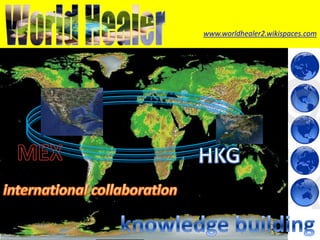 www.worldhealer2.wikispaces.com MEX HKG international collaboration knowledge building 