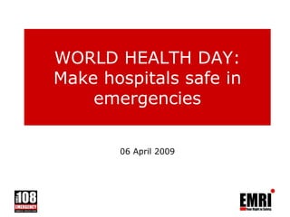WORLD HEALTH DAY: Make hospitals safe in emergencies 06 April 2009 