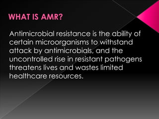 WHAT IS AMR?<br />Antimicrobial resistance is the ability of certain microorganisms to withstand attack by antimicrobials,...