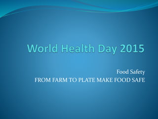 Food Safety
FROM FARM TO PLATE MAKE FOOD SAFE
 