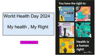 World Health Day 2024
My health , My Right
Dr Ravi Nimonkar
 