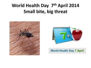 World Health Day 7th April 2014
Small bite, big threat
 