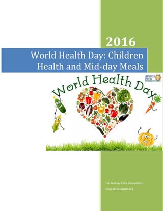 2016
The Akshaya Patra Foundation –
www.akshayapatra.org
World Health Day: Children
Health and Mid-day Meals
 