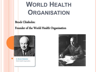 WORLD HEALTH
ORGANISATION
Brock Chisholm:
Founder of the World Health Organisation
 