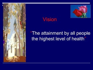 Vision
“The attainment by all people
the highest level of health”

 