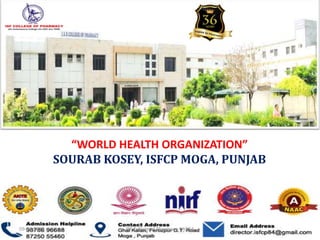 “WORLD HEALTH ORGANIZATION”
SOURAB KOSEY, ISFCP MOGA, PUNJAB
09-04-2020 ISF College of Pharmacy, MOGA 1
 