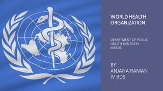 WORLDHEALTH
ORGANIZATION
DEPARTMENT OF PUBLIC
HEALTH DENTISTRY
MRADC
BY
ANJANA RAMAN
IV BDS
 