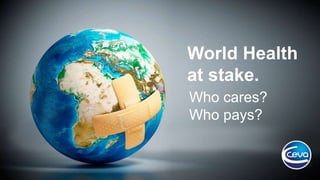 World Health
at stake.
Who cares?
Who pays?
 