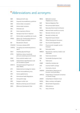 •Abbreviations and acronyms
ABR Adolescent birth rates
AIDS Acquired immunodeficiency syndrome
AMC Antimicrobial consumption
AMR Antimicrobial resistance
ANC Antenatal care
ARI Acute respiratory infection
ARR Average annual rate of reduction
AST Antimicrobial susceptibility test results
ATACH Alliance for Transformative Action on
Climate Change and Health
BSI Bloodstream infection
COVID-19 Coronavirus disease 2019
cVDPV2 Circulating vaccine-derived poliovirus
type 2
DALY Disability-adjusted life-year
DTP3 Diphtheria, tetanus toxoid and
pertussis-containing vaccine (3 doses)
EENC Early essential newborn care
GLASS Global Antimicrobial Resistance and
Use Surveillance System
GPW 13 Thirteenth General Programme of
Work (WHO)
GTS Global technical strategy for malaria
HIV Human immunodeficiency virus
HPV Human papillomavirus
IHR International Health Regulations
IQR Interquartile range
KMC Kangaroo mother care
MCV2 Measles-containing vaccine (2 doses)
MDG Millennium Development Goal
MRSA Methicillin-resistant
Staphylococcus aureus
NAP National Adaptation Plan
NCD Noncommunicable disease
NDC Nationally Determined Contribution
NHWA National health workforce accounts
NICU Neonatal intensive care unit
NMR Neonatal mortality rate
NTD Neglected tropical disease
ODA Official Development Assistance
OOP Out of pocket (expenditure)
PCV3 Pneumococcal conjugate vaccine
(3 doses)
PM Particulate matter
RMNCH Reproductive, maternal, newborn and
child health
SAE Small area estimation
SDG Sustainable Development Goal
TB Tuberculosis
U5MR Under-five mortality rate
UHC Universal health coverage
UI Uncertainty interval
UNDESA United Nations Department of
Economic and Social Affairs
UNFCCC United Nations Framework Convention
on Climate Change
UNICEF United Nations Children’s Fund
WASH Water, sanitation and hygiene
WHO World Health Organization
WPV Wild poliovirus
YLL Years of life lost
v
Abbreviations and acronyms
 