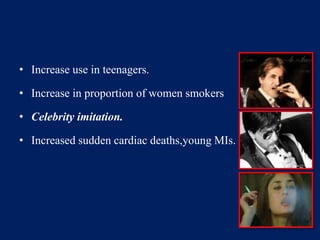 • Increase use in teenagers. 
• Increase in proportion of women smokers 
• Celebrity imitation. 
• Increased sudden cardiac deaths,young MIs. 
 