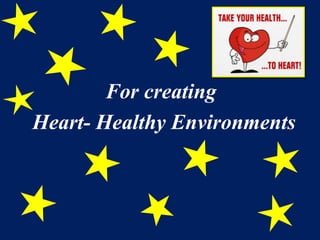 For creating 
Heart- Healthy Environments 
 