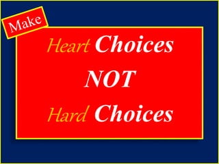 Heart Choices 
NOT 
Hard Choices 
 