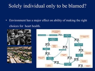 Solely individual only to be blamed? 
• Environment has a major effect on ability of making the right 
choices for heart health. 
 
