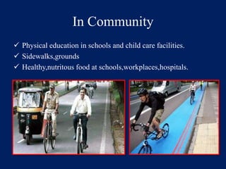 In Community 
 Physical education in schools and child care facilities. 
 Sidewalks,grounds 
 Healthy,nutritous food at schools,workplaces,hospitals. 
 