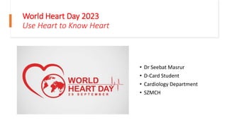 World Heart Day 2023
Use Heart to Know Heart
• Dr Seebat Masrur
• D-Card Student
• Cardiology Department
• SZMCH
 