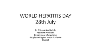 WORLD HEPATITIS DAY
28th July
Dr Shivshankar Badole
Assistant Professor
Department of medicine
Peoples college of medical science
Bhopal
 