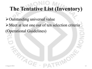 The Tentative List (Inventory)
Outstanding universal value
Meet at lest one out of ten selection criteria
(Operational Guidelines)
2 August 2015 13
 