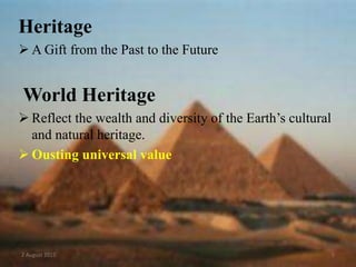 Heritage
 A Gift from the Past to the Future
World Heritage
 Reflect the wealth and diversity of the Earth’s cultural
and natural heritage.
 Ousting universal value
2 August 2015 5
 