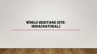 WORLD HERITAGE SITE-
INDIA(NATURAL)
 